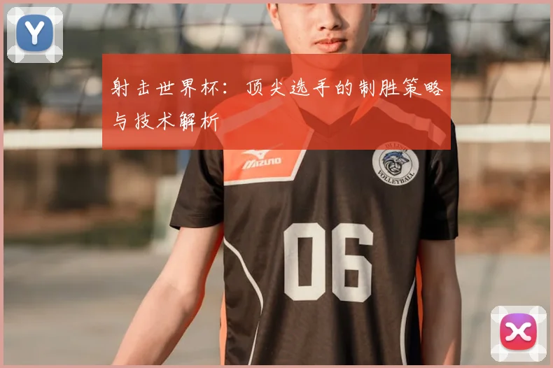 射击世界杯：顶尖选手的制胜策略与技术解析
