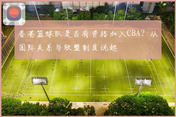 香港篮球队是否有资格加入CBA?从国际关系与联盟制度说起
