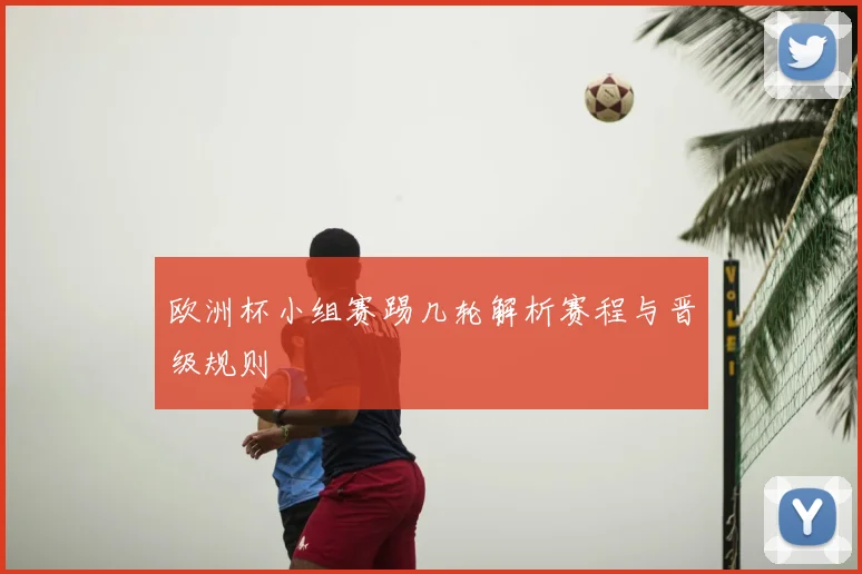 欧洲杯小组赛踢几轮解析赛程与晋级规则