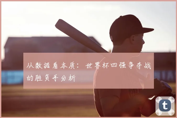 从数据看本质：世界杯四强争夺战的胜负手分析