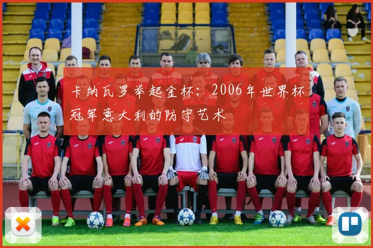 卡纳瓦罗举起金杯:2006年世界杯冠军意大利的防守艺术