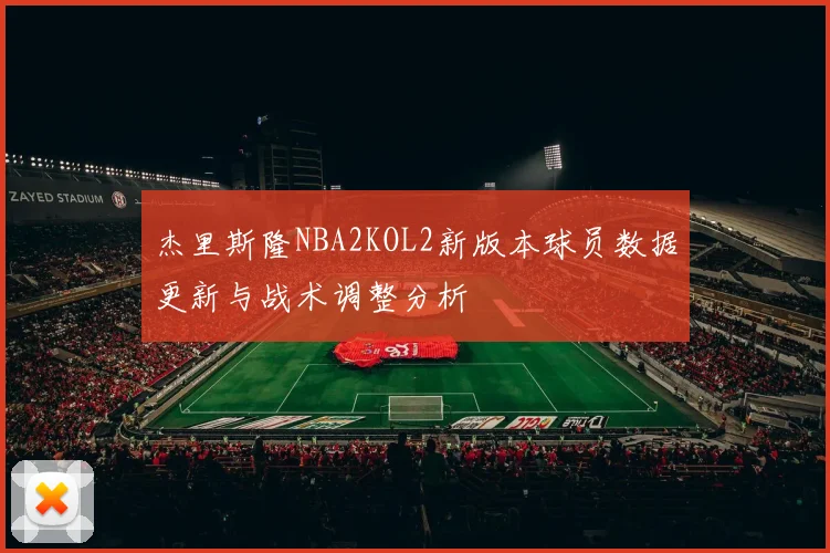 杰里斯隆NBA2KOL2新版本球员数据更新与战术调整分析