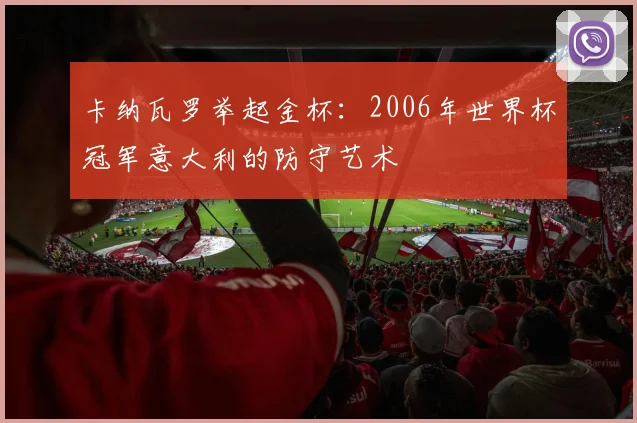 卡纳瓦罗举起金杯:2006年世界杯冠军意大利的防守艺术