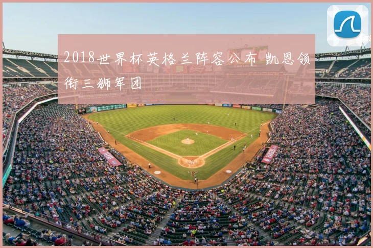 2018世界杯英格兰阵容公布 凯恩领衔三狮军团