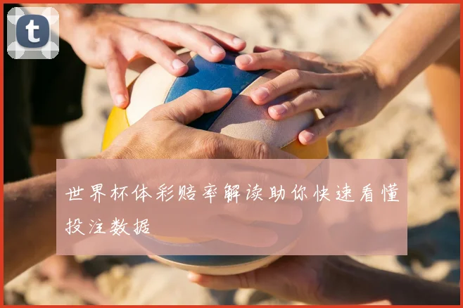 世界杯体彩赔率解读助你快速看懂投注数据