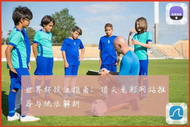 世界杯投注指南：顶尖竞彩网站推荐与玩法解析