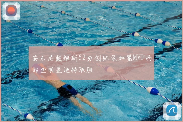 安东尼戴维斯52分创纪录加冕MVP西部全明星逆转取胜