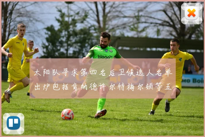 太阳队寻求第四名后卫候选人名单出炉包括肯纳德许尔特梅尔顿等五位球员