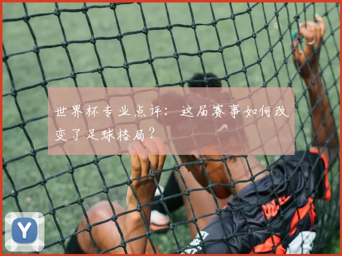 世界杯专业点评：这届赛事如何改变了足球格局？
