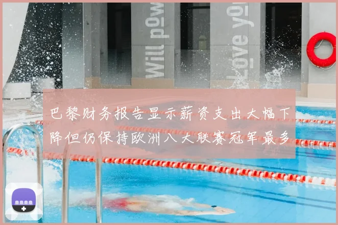 巴黎财务报告显示薪资支出大幅下降但仍保持欧洲八大联赛冠军最多地位