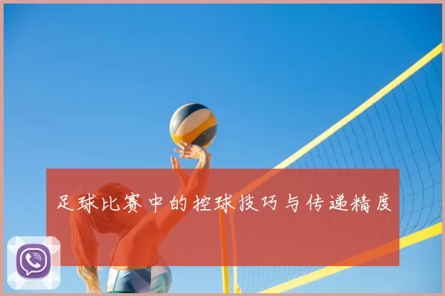 足球比赛中的控球技巧与传递精度