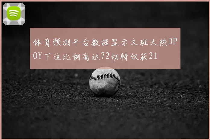 体育预测平台数据显示文班大热DPOY下注比例高达72切特仅获21