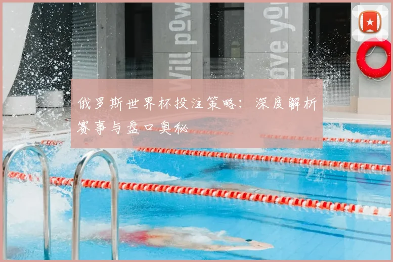 俄罗斯世界杯投注策略:深度解析赛事与盘口奥秘