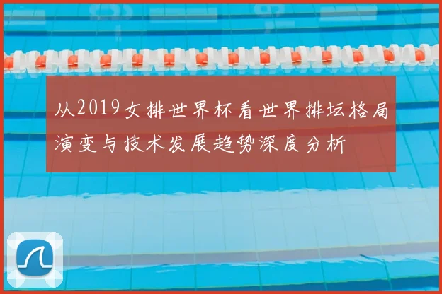 从2019女排世界杯看世界排坛格局演变与技术发展趋势深度分析