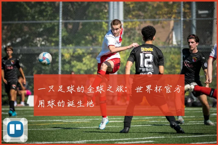 一只足球的全球之旅:世界杯官方用球的诞生地
