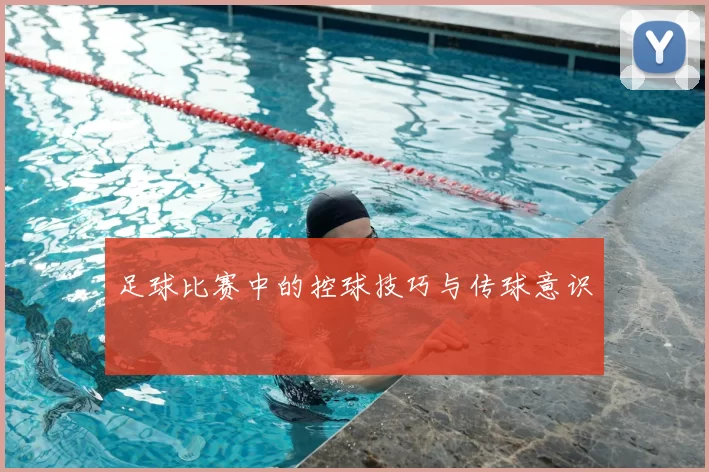 足球比赛中的控球技巧与传球意识