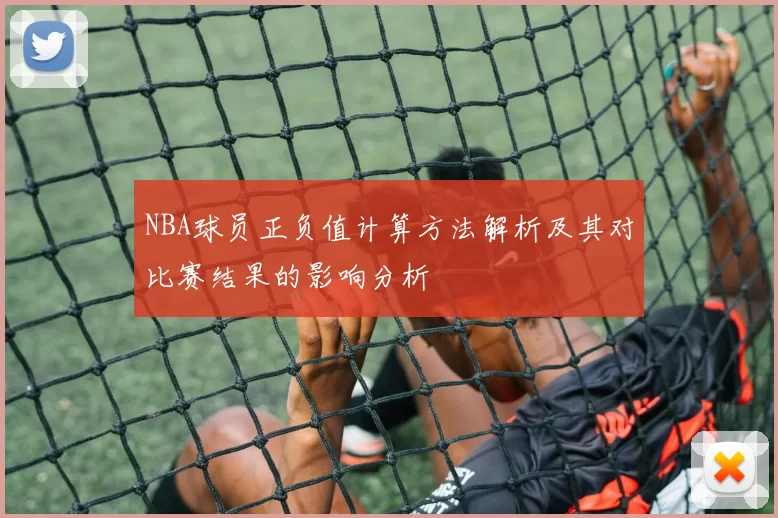 NBA球员正负值计算方法解析及其对比赛结果的影响分析