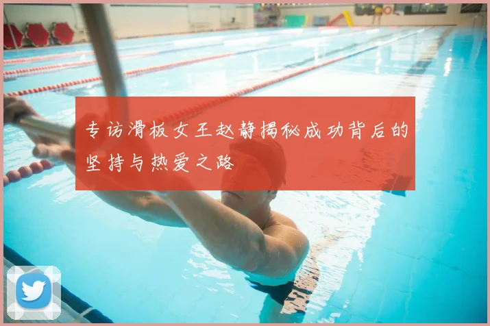 专访滑板女王赵静揭秘成功背后的坚持与热爱之路