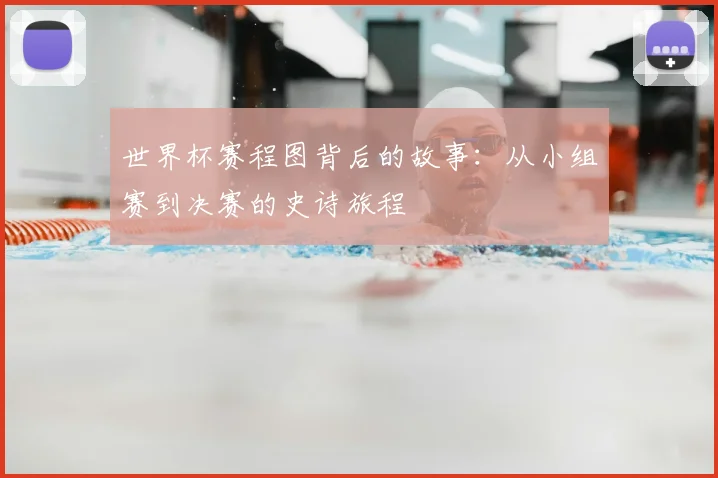 世界杯赛程图背后的故事:从小组赛到决赛的史诗旅程