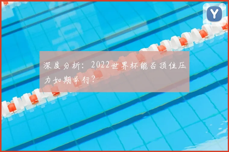 深度分析:2022世界杯能否顶住压力如期举行?