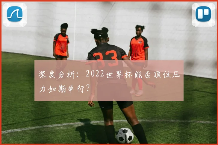 深度分析:2022世界杯能否顶住压力如期举行?