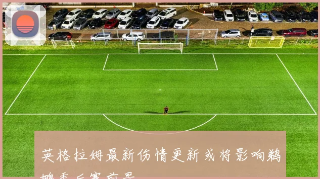 英格拉姆最新伤情更新或将影响鹈鹕季后赛前景