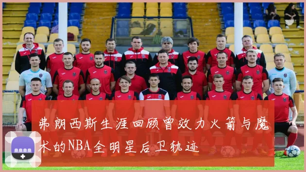 弗朗西斯生涯回顾曾效力火箭与魔术的NBA全明星后卫轨迹