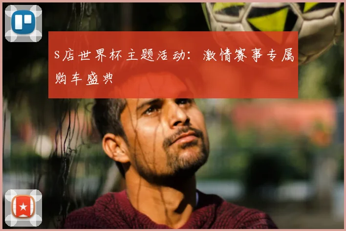 s店世界杯主题活动:激情赛事专属购车盛典