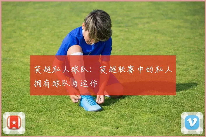 英超私人球队：英超联赛中的私人拥有球队与运作