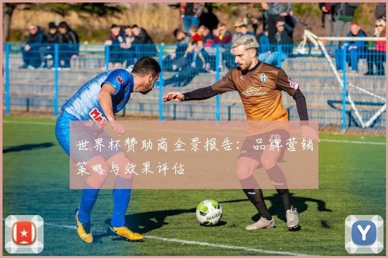 世界杯赞助商全景报告:品牌营销策略与效果评估