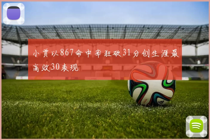 小贾以867命中率狂砍31分创生涯最高效30表现