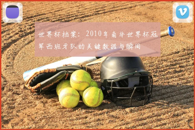 世界杯档案:2010年南非世界杯冠军西班牙队的关键数据与瞬间