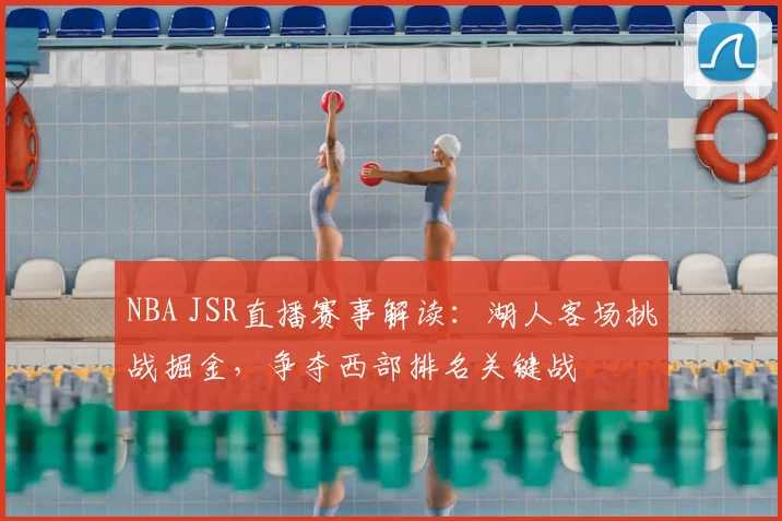 NBA JSR直播赛事解读：湖人客场挑战掘金，争夺西部排名关键战