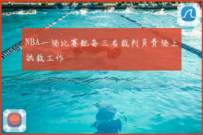 NBA一场比赛配备三名裁判负责场上执裁工作