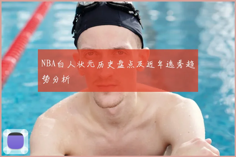 NBA白人状元历史盘点及近年选秀趋势分析