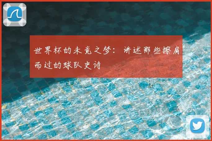 世界杯的未竟之梦:讲述那些擦肩而过的球队史诗