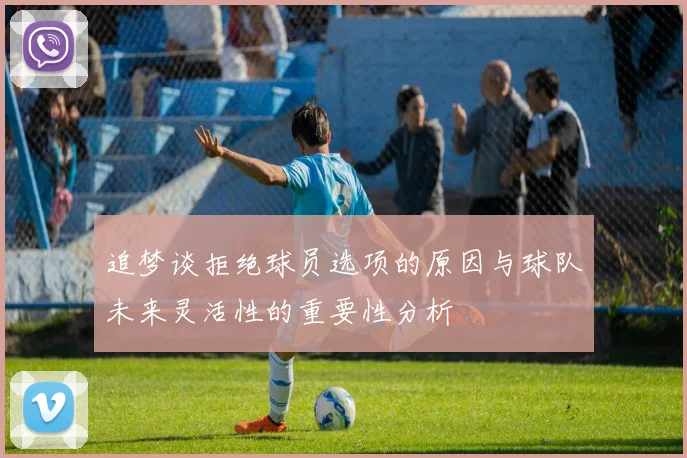 追梦谈拒绝球员选项的原因与球队未来灵活性的重要性分析