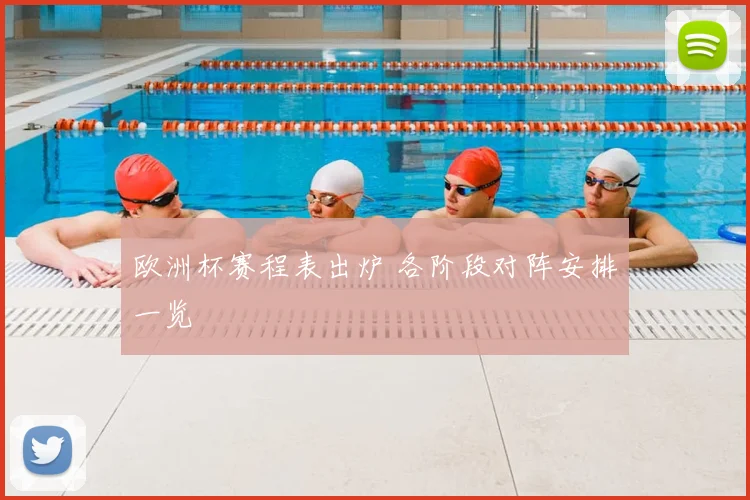 欧洲杯赛程表出炉 各阶段对阵安排一览