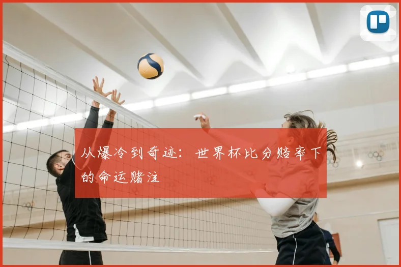 从爆冷到奇迹:世界杯比分赔率下的命运赌注