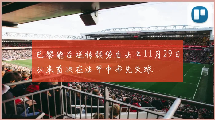 巴黎能否逆转颓势自去年11月29日以来首次在法甲中率先失球